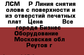 ЛСМ – 1Р Линия снятия олова с поверхности и из отверстий печатных плат › Цена ­ 111 - Все города Бизнес » Оборудование   . Московская обл.,Реутов г.